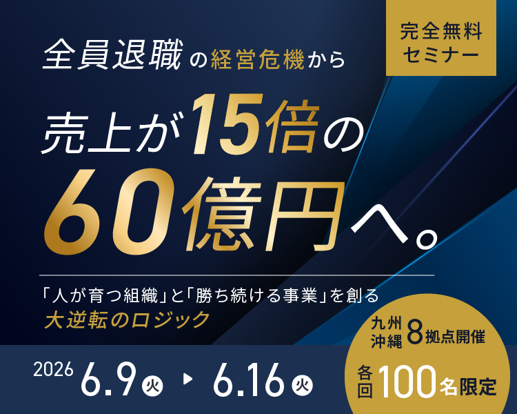 【完全無料セミナー】全員退職の経営危機から売上が15倍の60億円へ。